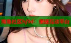 海角社区hj9d：便捷互动平台