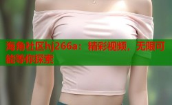 海角社区hj266a：精彩视频，无限可能等你探索