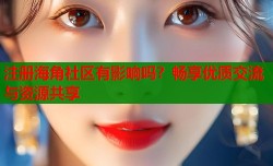 注册海角社区有影响吗？畅享优质交流与资源共享