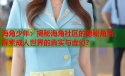 海角少年：揭秘海角社区的隐秘角落，探索成人世界的真实与虚幻？