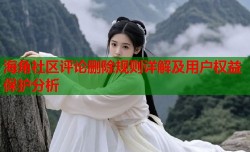 海角社区评论删除规则详解及用户权益保护分析