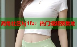 海角社区hj1fa：热门视频聚集地