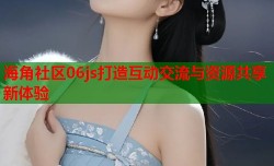 海角社区06js打造互动交流与资源共享新体验