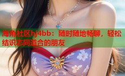海角社区hj4bb：随时随地畅聊，轻松结识志同道合的朋友