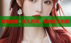 海角直播：高人秀场，互动社交无限