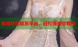 海角社区联系平台，轻松连接你我他
