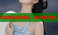 海角精品在线播放，尽享精彩视频