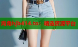 海角hjb414.to：精选资源平台