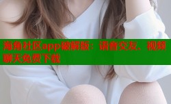 海角社区app破解版：语音交友、视频聊天免费下载
