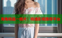 海角精品一级片：精选影视推荐平台