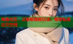 海角社区：注册邮箱新玩法，畅享私密社交空间
