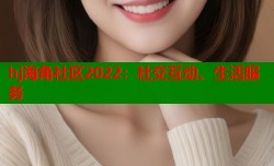 hj海角社区2022：社交互动、生活服务