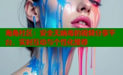 海角社区：安全无病毒的视频分享平台，实时互动与个性化推荐