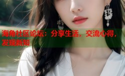 海角社区论坛：分享生活，交流心得，发现新知