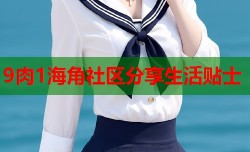 9肉1海角社区分享生活贴士