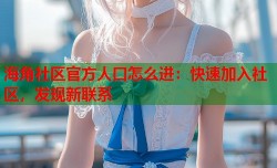 海角社区官方人口怎么进：快速加入社区，发现新联系