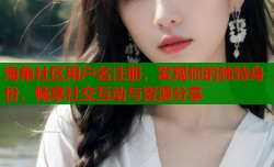 海角社区用户名注册，发现你的独特身份，畅享社交互动与资源分享