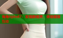 海角hjdo87：发现新视界，体验极致互动