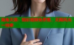 海角天涯：精彩视频免费看，无限风光一线牵