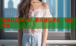 海角社区HD X：多元社交平台，轻松交友