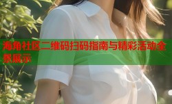 海角社区二维码扫码指南与精彩活动全景展示