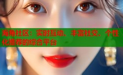 海角社区：实时互动、丰富社交、个性化推荐的综合平台