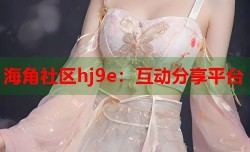 海角社区hj9e：互动分享平台