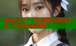 海角社区111：您的便捷生活服务平台，打造舒适居住体验
