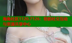 海角社区1120.7126：您的社交互动与资源共享中心