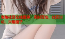海角社区在线登录：实时互动、社区讨论、兴趣圈子