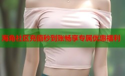 海角社区充值秒到账畅享专属优惠福利