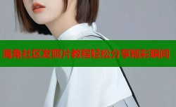 海角社区发照片教程轻松分享精彩瞬间