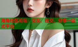 海角社区论坛：交友、社交、分享一站式平台