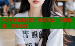 9D另类海角社区：多元互动、兴趣群组、安全社交