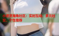小灵灵海角社区：实时互动、多元社交、个性推荐