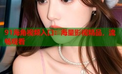 91海角视频入口：海量影视精品，流畅观看
