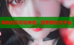 海角社区论坛关闭：探索新社交平台