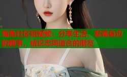 海角社区短视频：分享生活，发现身边的趣事，结识志同道合的朋友