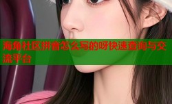 海角社区拼音怎么写的呀快速查询与交流平台