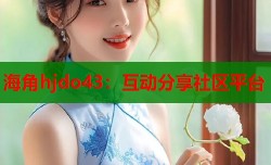 海角hjdo43：互动分享社区平台