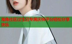 海角社区过生日专属庆祝平台轻松分享快乐