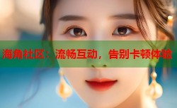 海角社区：流畅互动，告别卡顿体验