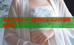 海角社区hjca14最新动态与访问指南全解析