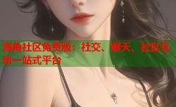 海角社区免费版：社交、聊天、社区互动一站式平台