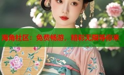 海角社区：免费畅游，精彩无限等你来