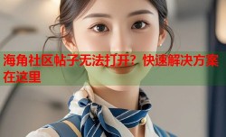 海角社区帖子无法打开？快速解决方案在这里