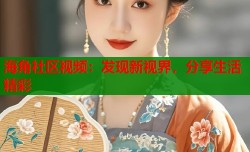 海角社区视频：发现新视界，分享生活精彩