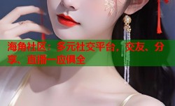 海角社区：多元社交平台，交友、分享、直播一应俱全