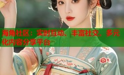 海角社区：实时互动、丰富社交、多元化内容分享平台
