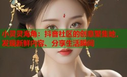 小灵灵海角：抖音社区的创意聚集地，发现新鲜内容、分享生活瞬间